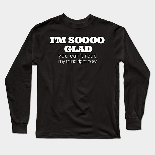 Im soooo glad you cant read my mind right now Long Sleeve T-Shirt by IndiPrintables